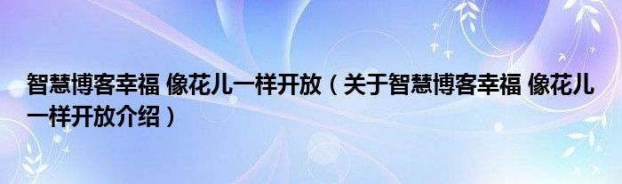 智慧博客幸福 像花儿一样开放 关于智慧博客幸福 像花儿一样开放介绍