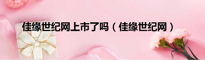 佳缘世纪网上市了吗 佳缘世纪网
