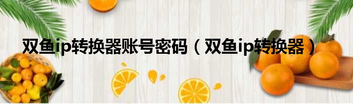 双鱼ip转换器账号密码 双鱼ip转换器
