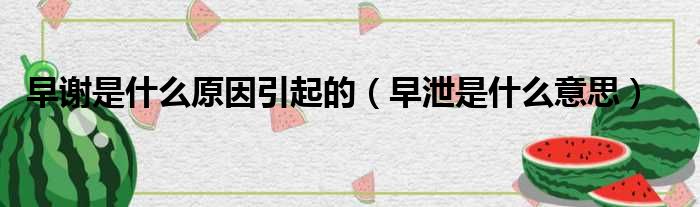 早谢是什么原因引起的 早泄是什么意思