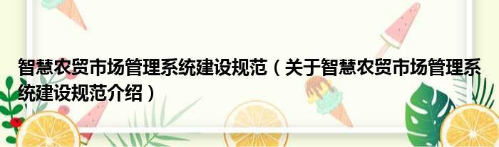 智慧农贸市场管理系统建设规范 关于智慧农贸市场管理系统建设规范介绍