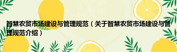 智慧农贸市场建设与管理规范 关于智慧农贸市场建设与管理规范介绍