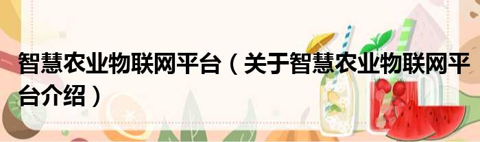 智慧农业物联网平台 关于智慧农业物联网平台介绍