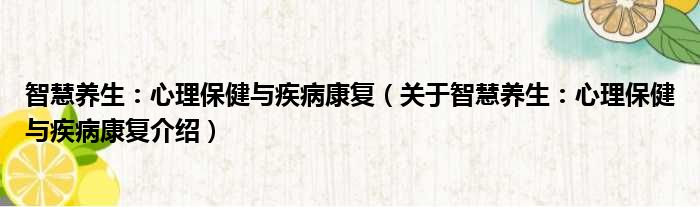 智慧养生：心理保健与疾病康复 关于智慧养生：心理保健与疾病康复介绍