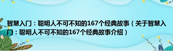 智慧入门：聪明人不可不知的167个经典故事 关于智慧入门：聪明人不可不知的167个经典故事介绍