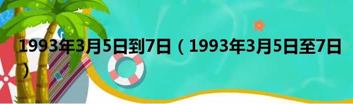 1993年3月5日到7日 1993年3月5日至7日