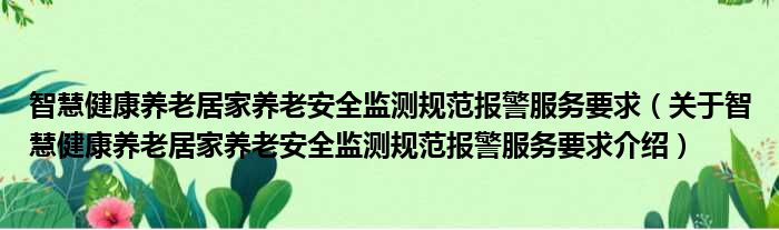 智慧健康养老居家养老安全监测规范报警服务要求 关于智慧健康养老居家养老安全监测规范报警服务要求介绍