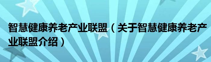 智慧健康养老产业联盟 关于智慧健康养老产业联盟介绍
