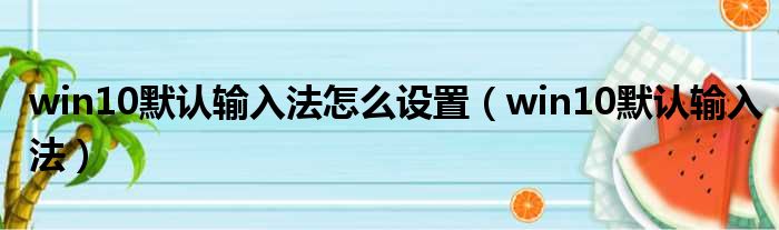 win10默认输入法怎么设置 win10默认输入法
