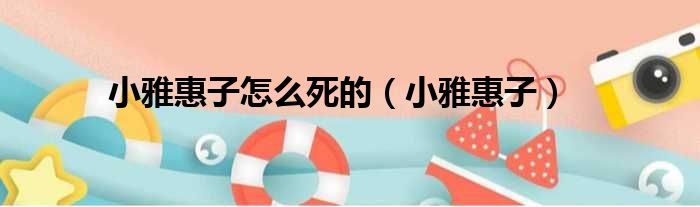 小雅惠子怎么死的 小雅惠子