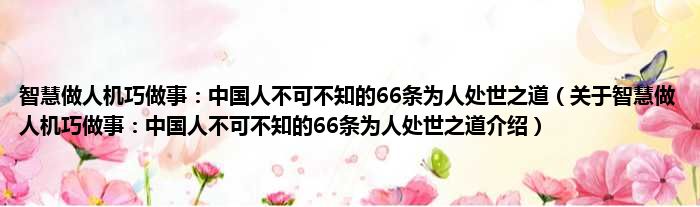 智慧做人机巧做事：中国人不可不知的66条为人处世之道 关于智慧做人机巧做事：中国人不可不知的66条为人处世之道介绍