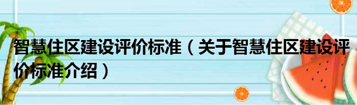 智慧住区建设评价标准 关于智慧住区建设评价标准介绍