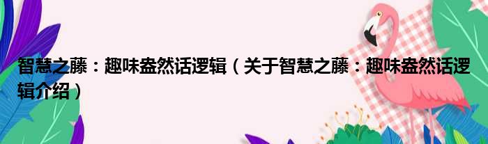 智慧之藤：趣味盎然话逻辑 关于智慧之藤：趣味盎然话逻辑介绍
