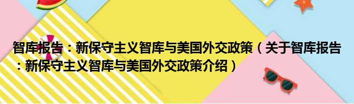 智库报告：新保守主义智库与美国外交政策 关于智库报告：新保守主义智库与美国外交政策介绍