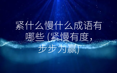 紧什么慢什么成语有哪些 (紧慢有度，步步为赢)