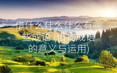 借什么什么什么有哪些成语 (借物成语的意义与运用)