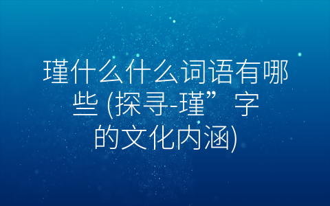 瑾什么什么词语有哪些 (探寻-瑾”字的文化内涵)