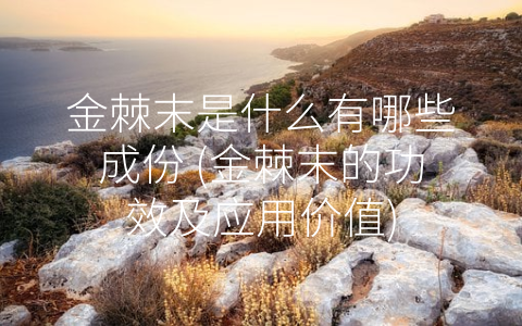 金棘末是什么有哪些成份 (金棘末的功效及应用价值)