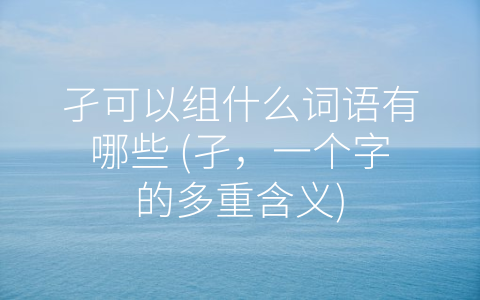 孑可以组什么词语有哪些 (孑，一个字的多重含义)