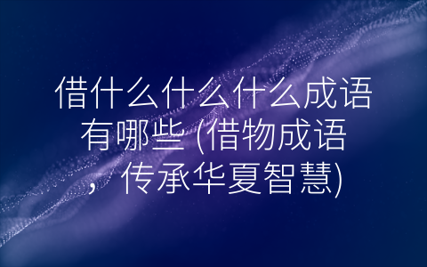 借什么什么什么成语有哪些 (借物成语，传承华夏智慧)