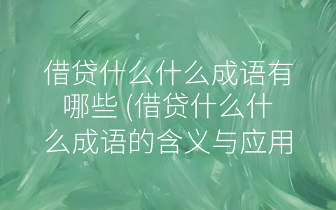 借贷什么什么成语有哪些 (借贷什么什么成语的含义与应用分析)