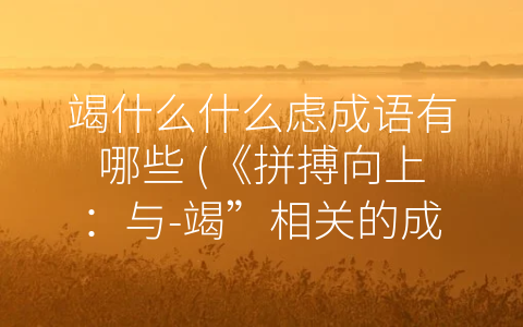竭什么什么虑成语有哪些 (《拼搏向上：与-竭”相关的成语》)