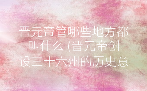 晋元帝管哪些地方都叫什么 (晋元帝创设三十六州的历史意义)