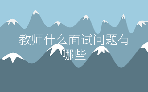 教师什么面试问题有哪些