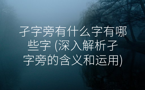 孑字旁有什么字有哪些字 (深入解析孑字旁的含义和运用)