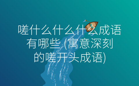 嗟什么什么什么成语有哪些 (寓意深刻的嗟开头成语)