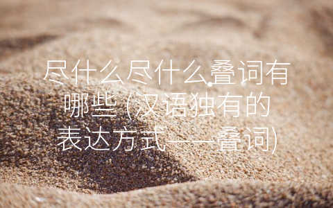 尽什么尽什么叠词有哪些 (汉语独有的表达方式——叠词)