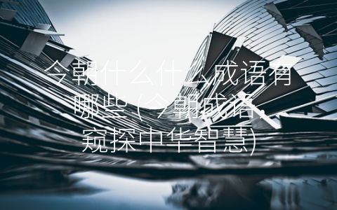 今朝什么什么成语有哪些 (今朝成语，窥探中华智慧)
