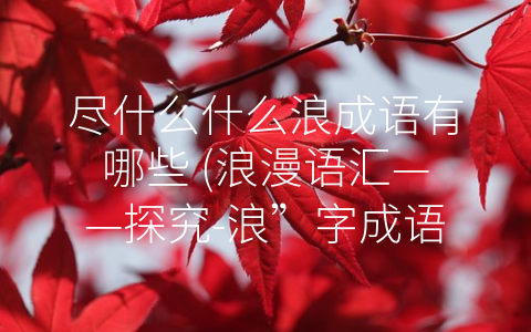 尽什么什么浪成语有哪些 (浪漫语汇——探究-浪”字成语)
