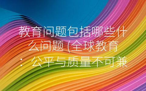 教育问题包括哪些什么问题 (全球教育：公平与质量不可兼得？)