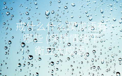 戒什么什么躁成语有哪些 (保持情绪平衡五大成语)