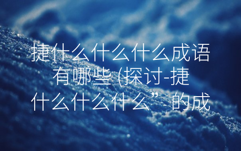 捷什么什么什么成语有哪些 (探讨-捷什么什么什么”的成语有哪些)