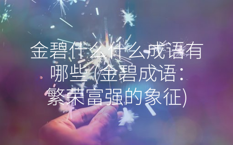 金碧什么什么成语有哪些 (金碧成语：繁荣富强的象征)