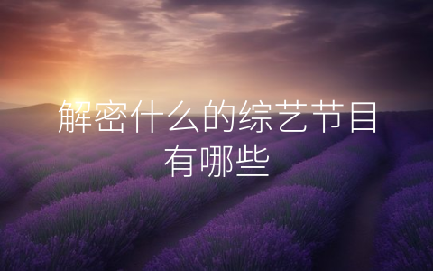 解密什么的综艺节目有哪些