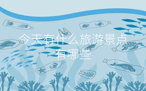 今天有什么旅游景点有哪些