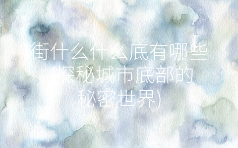 街什么什么底有哪些 (探秘城市底部的秘密世界)