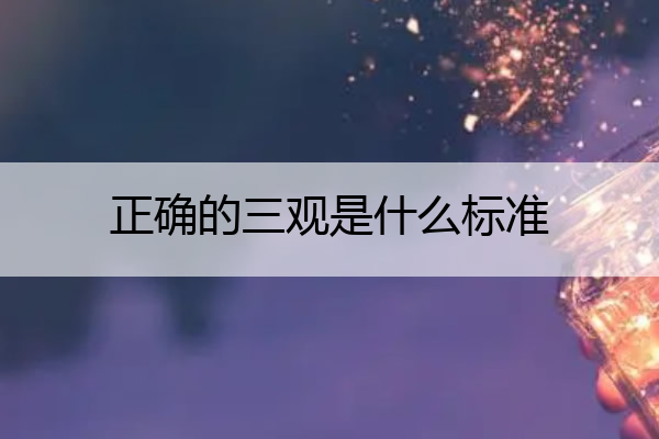 正确的三观是什么标准 什么叫三观不正