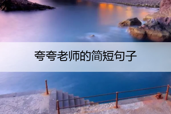 夸夸老师的简短句子 8字短句感谢老师