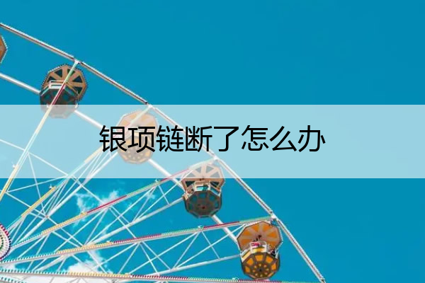 银项链断了怎么办 银项链断了怎么办?