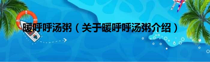 暖呼呼汤粥 关于暖呼呼汤粥介绍