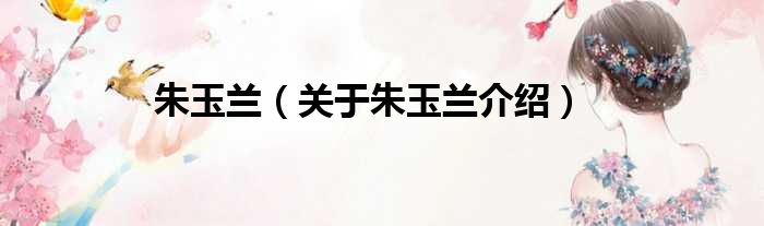 朱玉兰 关于朱玉兰介绍