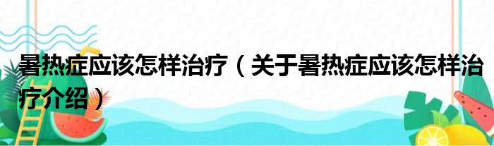 暑热症应该怎样治疗 关于暑热症应该怎样治疗介绍