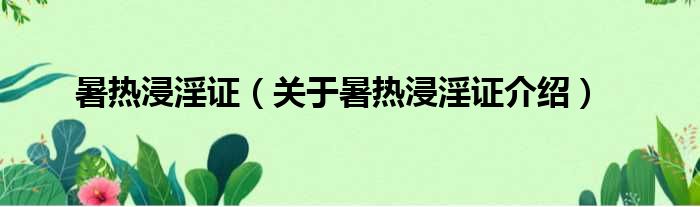 暑热浸淫证 关于暑热浸淫证介绍