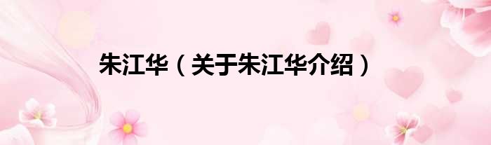 朱江华 关于朱江华介绍