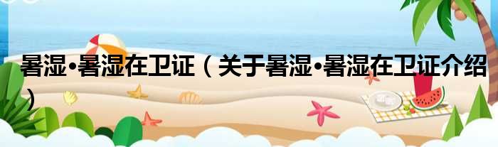 暑湿·暑湿在卫证 关于暑湿·暑湿在卫证介绍