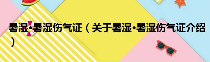 暑湿·暑湿伤气证 关于暑湿·暑湿伤气证介绍